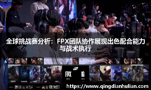 全球挑战赛分析：FPX团队协作展现出色配合能力与战术执行