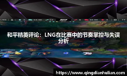 和平精英评论：LNG在比赛中的节奏掌控与失误分析