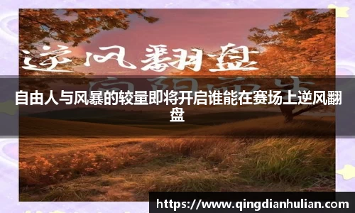 自由人与风暴的较量即将开启谁能在赛场上逆风翻盘