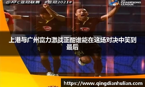 上港与广州富力激战正酣谁能在这场对决中笑到最后