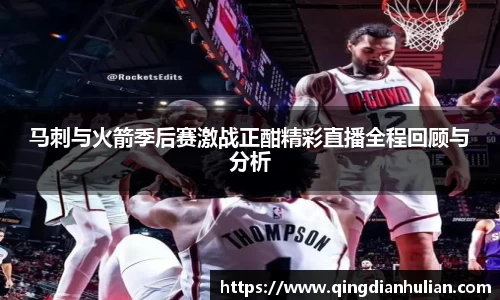 马刺与火箭季后赛激战正酣精彩直播全程回顾与分析