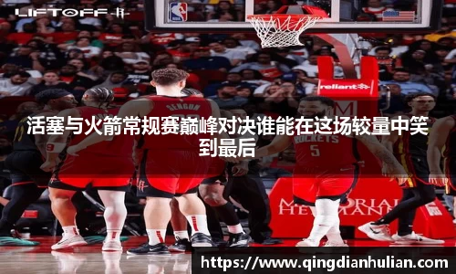 活塞与火箭常规赛巅峰对决谁能在这场较量中笑到最后