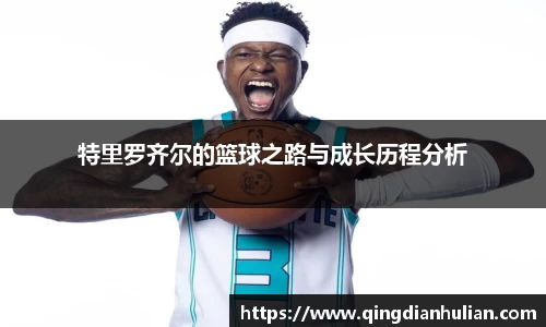 特里罗齐尔的篮球之路与成长历程分析