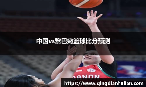 中国vs黎巴嫩篮球比分预测